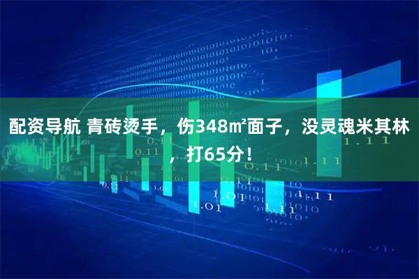 配资导航 青砖烫手，伤348㎡面子，没灵魂米其林，打65分！