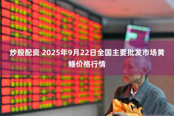炒股配资 2025年9月22日全国主要批发市场黄鳝价格行情