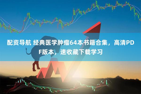 配资导航 经典医学肿瘤64本书籍合集，高清PDF版本，速收藏下载学习