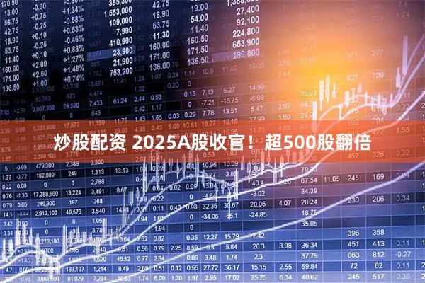 炒股配资 2025A股收官！超500股翻倍
