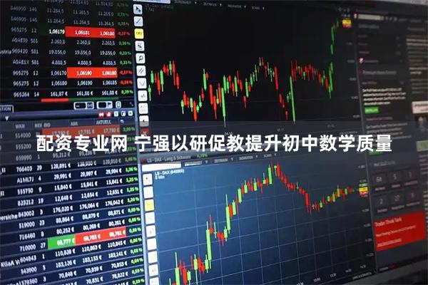 配资专业网 宁强以研促教提升初中数学质量