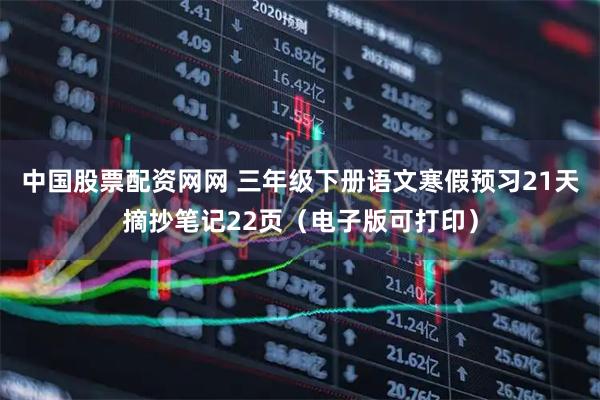 中国股票配资网网 三年级下册语文寒假预习21天摘抄笔记22页（电子版可打印）