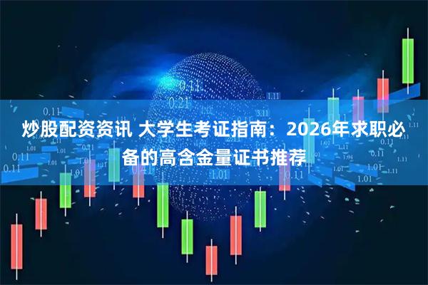 炒股配资资讯 大学生考证指南：2026年求职必备的高含金量证书推荐