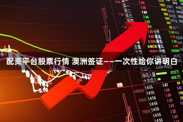 配资平台股票行情 澳洲签证——一次性给你讲明白