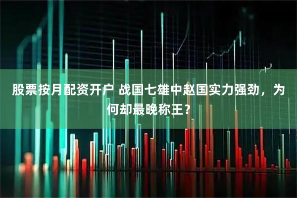 股票按月配资开户 战国七雄中赵国实力强劲，为何却最晚称王？