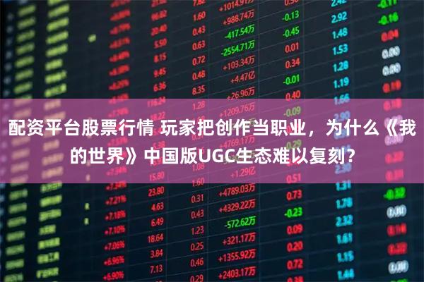 配资平台股票行情 玩家把创作当职业，为什么《我的世界》中国版UGC生态难以复刻？