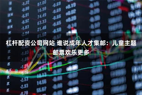 杠杆配资公司网站 谁说成年人才集邮：儿童主题邮票欢乐更多