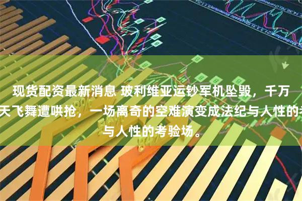 现货配资最新消息 玻利维亚运钞军机坠毁，千万钞票漫天飞舞遭哄抢，一场离奇的空难演变成法纪与人性的考验场。