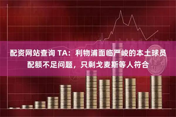 配资网站查询 TA：利物浦面临严峻的本土球员配额不足问题，只剩戈麦斯等人符合