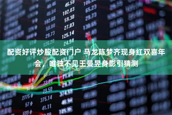 配资好评炒股配资门户 马龙陈梦齐现身红双喜年会，唯独不见王曼昱身影引猜测