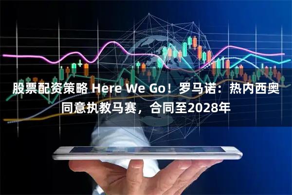 股票配资策略 Here We Go！罗马诺：热内西奥同意执教马赛，合同至2028年